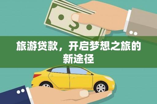 员林旅游贷款，开启梦想之旅的新途径