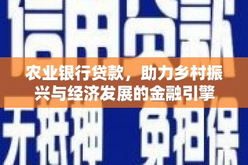 员林农业银行贷款，助力乡村振兴与经济发展的金融引擎