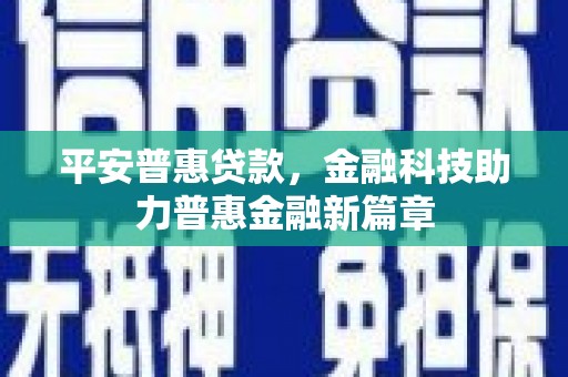 员林平安普惠贷款，金融科技助力普惠金融新篇章