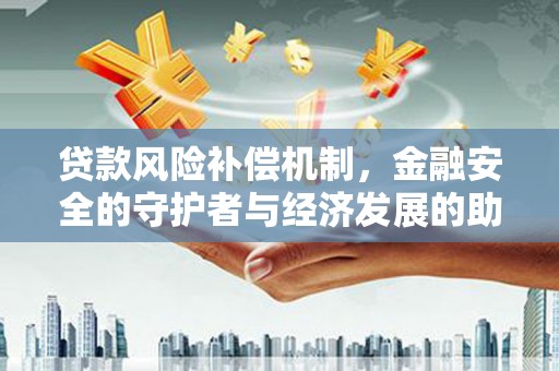 员林贷款风险补偿机制，金融安全的守护者与经济发展的助推器