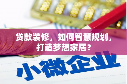 员林贷款装修，如何智慧规划，打造梦想家居？