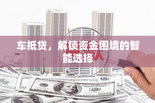 员林车抵贷，解锁资金困境的智能选择
