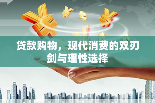 员林贷款购物，现代消费的双刃剑与理性选择