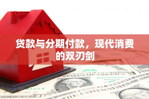 员林贷款与分期付款，现代消费的双刃剑