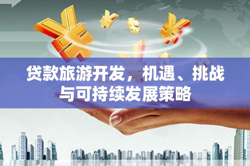 员林贷款旅游开发，机遇、挑战与可持续发展策略