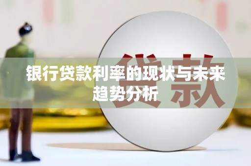 员林银行贷款利率的现状与未来趋势分析