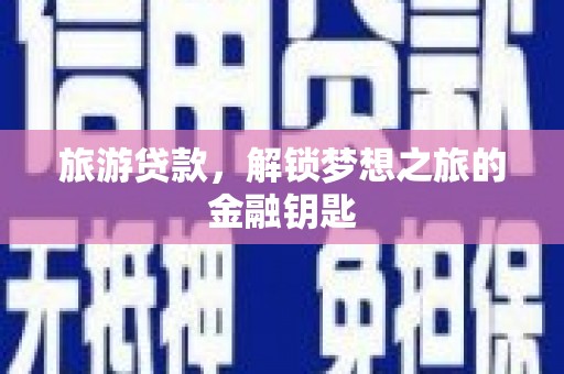员林旅游贷款，解锁梦想之旅的金融钥匙