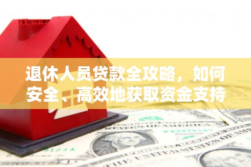员林退休人员贷款全攻略，如何安全、高效地获取资金支持