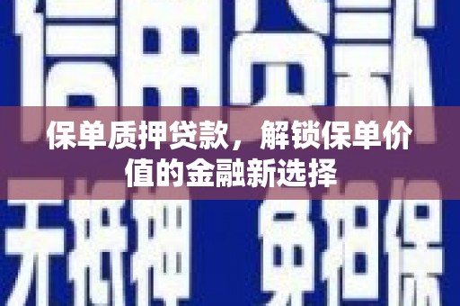 员林保单质押贷款，解锁保单价值的金融新选择