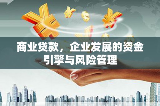 员林商业贷款，企业发展的资金引擎与风险管理