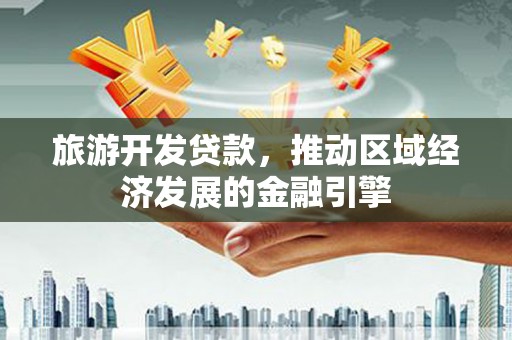 员林旅游开发贷款，推动区域经济发展的金融引擎