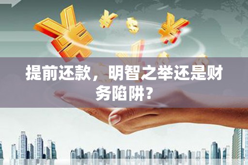 员林提前还款，明智之举还是财务陷阱？