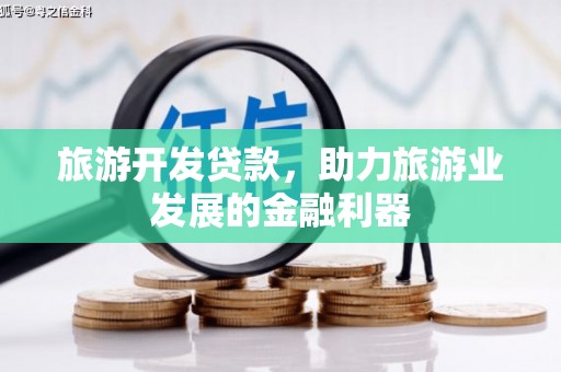 员林旅游开发贷款，助力旅游业发展的金融利器