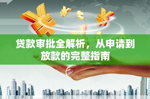 员林贷款审批全解析，从申请到放款的完整指南