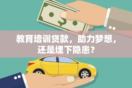 员林教育培训贷款，助力梦想，还是埋下隐患？