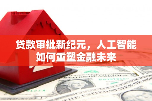 员林贷款审批新纪元，人工智能如何重塑金融未来