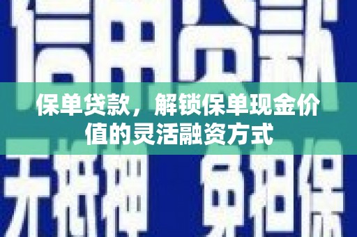 员林保单贷款，解锁保单现金价值的灵活融资方式