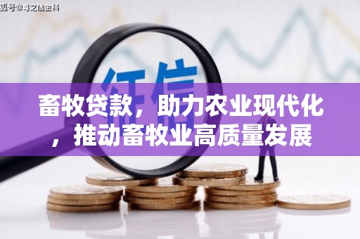 员林畜牧贷款，助力农业现代化，推动畜牧业高质量发展