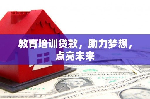 员林教育培训贷款，助力梦想，点亮未来