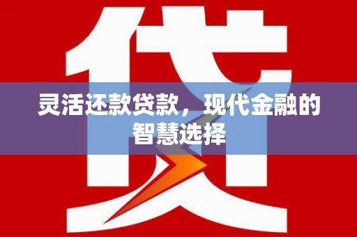 员林灵活还款贷款，现代金融的智慧选择