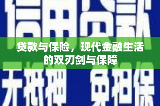 员林贷款与保险，现代金融生活的双刃剑与保障