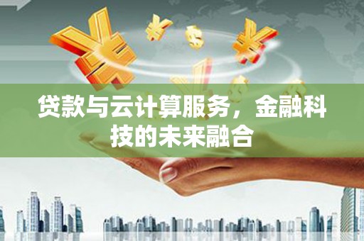 员林贷款与云计算服务，金融科技的未来融合