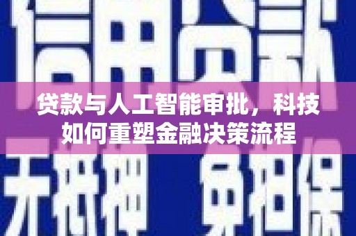 员林贷款与人工智能审批，科技如何重塑金融决策流程
