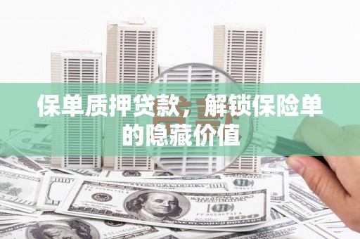 员林保单质押贷款，解锁保险单的隐藏价值