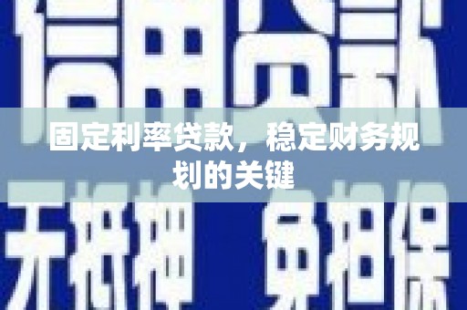 员林固定利率贷款，稳定财务规划的关键