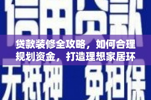 员林贷款装修全攻略，如何合理规划资金，打造理想家居环境
