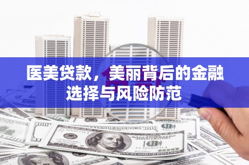 员林医美贷款，美丽背后的金融选择与风险防范