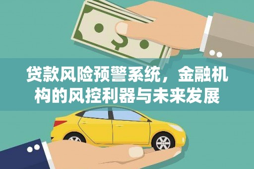 员林贷款风险预警系统，金融机构的风控利器与未来发展