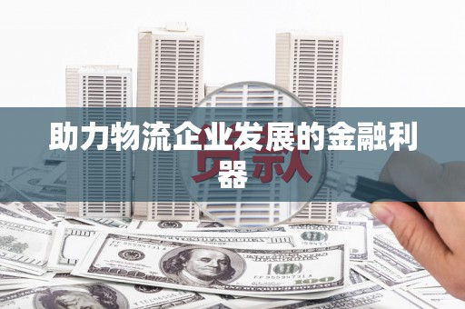 员林助力物流企业发展的金融利器