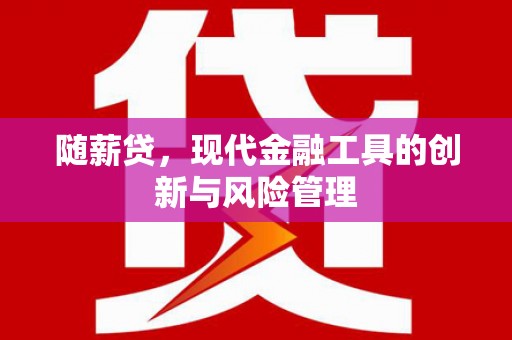 员林随薪贷，现代金融工具的创新与风险管理