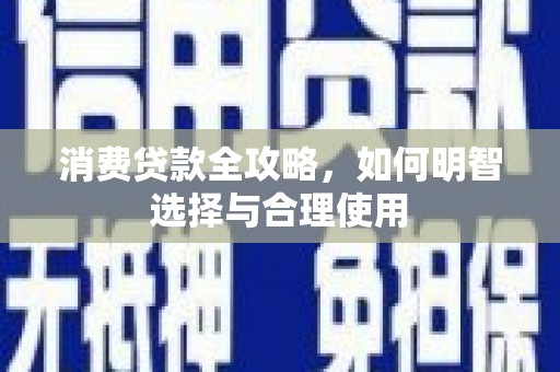 员林消费贷款全攻略，如何明智选择与合理使用