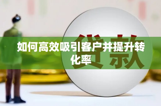 员林如何高效吸引客户并提升转化率