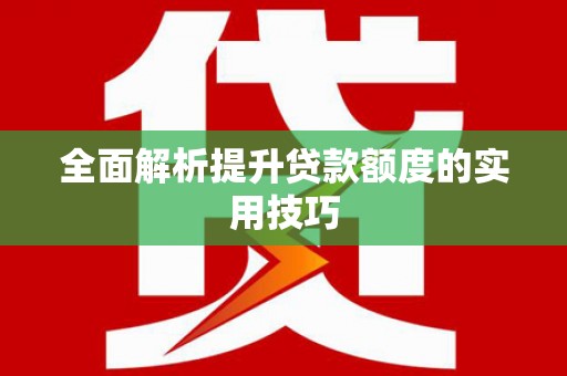 员林全面解析提升贷款额度的实用技巧
