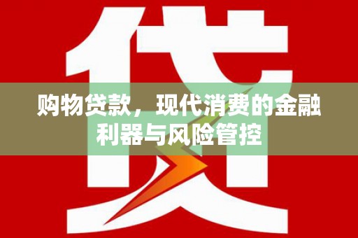 员林购物贷款，现代消费的金融利器与风险管控