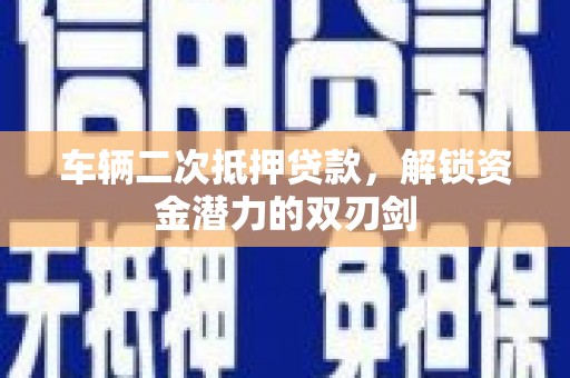 员林车辆二次抵押贷款，解锁资金潜力的双刃剑