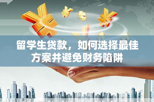 员林留学生贷款，如何选择最佳方案并避免财务陷阱