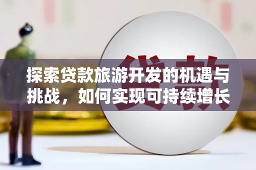 员林探索贷款旅游开发的机遇与挑战，如何实现可持续增长