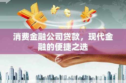 员林消费金融公司贷款，现代金融的便捷之选
