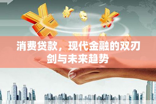 员林消费贷款，现代金融的双刃剑与未来趋势