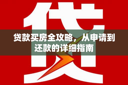 员林贷款买房全攻略，从申请到还款的详细指南