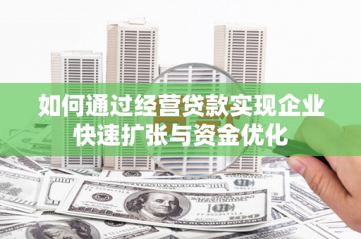 员林如何通过经营贷款实现企业快速扩张与资金优化