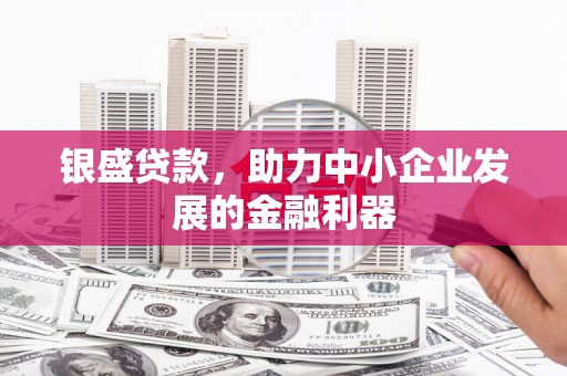 员林银盛贷款，助力中小企业发展的金融利器