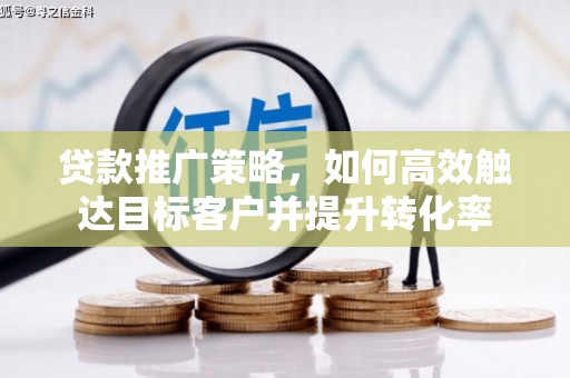 员林贷款推广策略，如何高效触达目标客户并提升转化率
