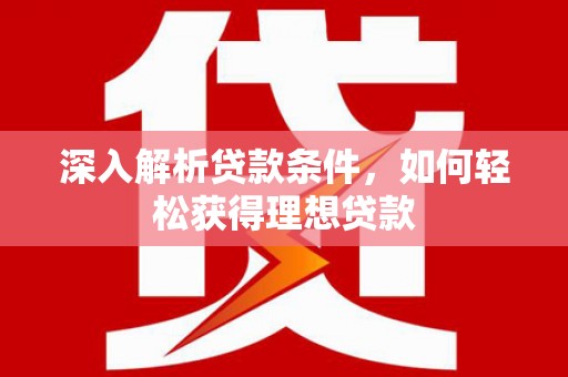 员林深入解析贷款条件，如何轻松获得理想贷款