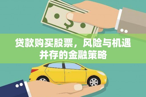 员林贷款购买股票，风险与机遇并存的金融策略
