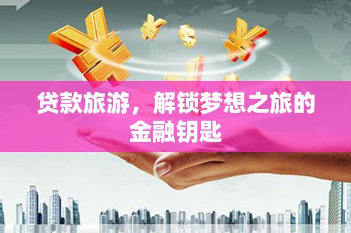 员林贷款旅游，解锁梦想之旅的金融钥匙